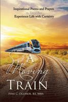 A Moving Train: Inspirational Poems and Prayers to Help You Experience Life with Certainty 1524527084 Book Cover