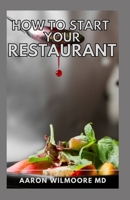 HOW TO START YOUR RESTURANT: A Complete step by step and a self explanatory guide for starting a Restaurant Business B09329KFZJ Book Cover