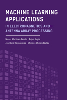 Machine Learning Applications in Electromagnetics and Antenna Array Processing 1630817759 Book Cover