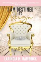 I am Destined to Reign: Ditch the Baggage, Discover Your Identity and Walk in Royalty 1732995001 Book Cover