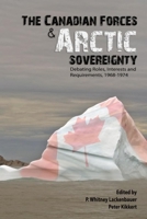 The Canadian Forces and Arctic Sovereignty: Debating Roles, Interests, and Requirements, 1968-1974 1926804007 Book Cover