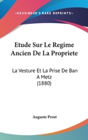 Etude Sur Le Regime Ancien De La Propriete: La Vesture Et La Prise De Ban A Metz (1880) 1141194392 Book Cover