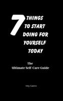 7 Things to Start Doing for Yourself Today: The Ultimate Self-Care Guide B0CDNMVSLW Book Cover
