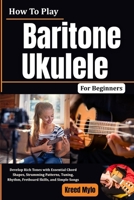 How To Play Baritone Ukulele For Beginners: Develop Rich Tones with Essential Chord Shapes, Strumming Patterns, Tuning, Rhythm, Fretboard Skills, and Simple Songs B0HG6M6T7C Book Cover