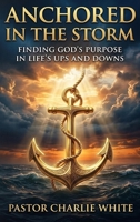 Anchored in the Storm Finding God's Purpose in Life's Ups and Downs B0GVKFH39S Book Cover
