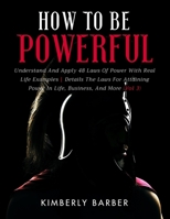 How to be Powerful: Understand And Apply 48 Laws Of Power With Real Life Examples| Details The Laws For Attaining Power In Life, Business, And More - Vol 3 B09TJV16ZN Book Cover