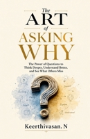The Art of Asking Why: The Power of Questions to Think Deeper, Understand Better, and See What Others Miss B0HBCH8SJG Book Cover