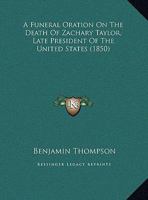 A Funeral Oration On The Death Of Zachary Taylor, Late President Of The United States 1162065966 Book Cover