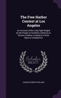 The Free Harbor Contest at Los Angeles: An Account of the Long Fight Waged by the People of Southern California to Secure a Harbor Located at a Point Open to Competition 1015162428 Book Cover