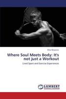 Where Soul Meets Body: It's not just a Workout: Lived Sport and Exercise Experiences 3659380792 Book Cover