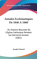 Annales Eccl�siastiques de 1846 � 1860, Ou Histoire R�sum�e de l'�glise Catholique Pendant Les Derni�res Ann�es: Ouvrage Compl�mentaire de l'Histoire Universelle de l'�glise Catholique, Par l'Abb� Roh 1167725522 Book Cover