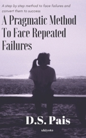 A Pragmatic Method to Face Repeated Failures: A step by step method to face failures and convert them to success 1696020492 Book Cover