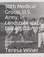 30th Medical Group, U.S. Army, in Landstuhl and Ludwigsburg: February 1955 - February 1957 B099C8S6J5 Book Cover