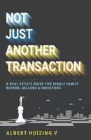 Not Just Another Transaction: A Real Estate Guide for Single Family Buyers, Sellers & Investors B0DSV36RSH Book Cover