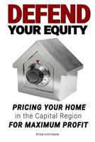 Defend Your Equity: Pricing Your Home in the Capital Region for Maximum Profit 1976386284 Book Cover