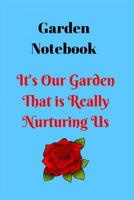 Garden Notebook- It's Our Garden That Is Really Nurturing Us: Gardening and Plant Records and Scheduling Notebook, Track Your Plants Name, Date Planted, Water and Sunlight Requirements 1072705303 Book Cover