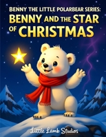 Benny the Little Polar Bear Series: Benny and the Star of Christmas: A heartwarming Christmas story about kindness, courage, and the true light of giving B0FWDV1444 Book Cover