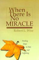 When There Is No Miracle: Finding Hope in Pain and Suffering 0830705821 Book Cover