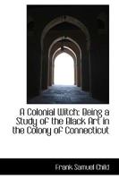 A Colonial Witch: Being a Study of the Black Art in the Colony of Connecticut - Scholar's Choice Edition 1165274027 Book Cover