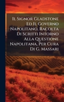 Il Signor Gladstone Ed Il Governo Napolitano, Racolta Di Scritti Intorno Alla Questione Napolitana, Per Cura Di G. Massari 1023806339 Book Cover