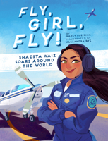 Fly, Girl, Fly!: Shaesta Waiz Soars Around the World 1506464688 Book Cover
