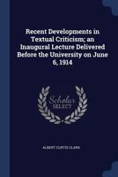 Recent developments in textual criticism; an inaugural lecture delivered before the University on June 6, 1914 1376873729 Book Cover