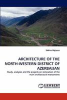 ARCHITECTURE OF THE NORTH-WESTERN DISTRICT OF AZERBAIJAN: Study, analyses and the projects on restoration of the main architectural monuments 3844314709 Book Cover