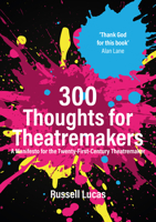 300 Thoughts for Theatremakers: A Manifesto for the Twenty-First-Century Theatremaker 1848429975 Book Cover