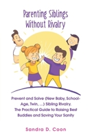 Parenting Siblings Without Rivalry: Prevent and Solve (New Baby, School Age, Twin, …) Sibling Rivalry. The Practical Guide to Raising Best Buddies and Saving Your Sanity B08VFQX9D1 Book Cover