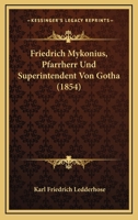 Friedrich Mykonius, Pfarrherr und Superintendent von Gotha: Ein Leben aus der Reformationszeit - Primary Source Edition 1246265672 Book Cover
