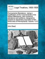 Pennsylvania Blackstone: being a modification of the Commentaries of Sir William Blackstone, with numerous alterations and additions, designed to ... entire laws of Pennsylvania. Volume 1 of 3 1240013310 Book Cover