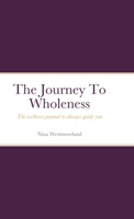 The Journal To Wholeness: The wellness journal to always guide you 1716417295 Book Cover