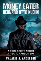 Money Eater: Bernard Otto Kuehn: A True Story about A Pearl Harbor Spy 1072957647 Book Cover