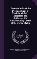 The Great Falls of the Potomac River of Virginia: with its resources and outlets, as the manufacturing center of the United States 3337239072 Book Cover