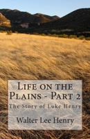 Life on the Plains - Part 2: The Story of Luke Henry 1497452511 Book Cover