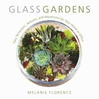 Glass Gardens: Easy Terrariums, Aeriums, and Aquariums for Your Home or Office 1510719539 Book Cover