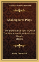 Shakespeare's Plays: The Separate Editions Of, With The Alterations Done By Various Hands 0548882207 Book Cover