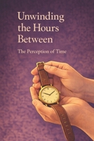 Unwinding the Hours Between : The Perception of Time B0DSHTT9GN Book Cover