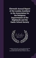 Eleventh Annual Report of the London Auxiliary to the Association for the Religious Improvement of the Highlands and the Gaelic School Society 117193372X Book Cover
