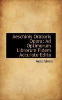 Aeschinis Oratoris Opera: Ad Optimorum Librorum Fidem Accurate Edita 0469677740 Book Cover