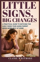 LITTLE SIGNS, BIG CHANGES: A PRACTICAL GUIDE TO NOTICING THE EARLY SIGNS YOUR AGING PARENT NEEDS MORE HELP AT HOME (Aging Parents Care Series) B0H396CFP5 Book Cover
