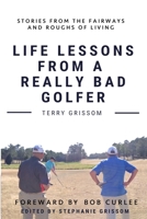 Life Lessons from a Really Bad Golfer: Stories From the Fairways and Roughs of Living 1716934362 Book Cover