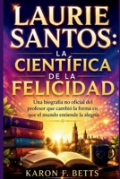 LAURIE SANTOS: LA CIENTÍFICA DE LA FELICIDAD: Una biografía no oficial del profesor que cambió la forma en que el mundo entiende la alegría. (Spanish Edition) B0H7C6J29Y Book Cover