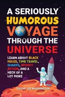 A Seriously Humorous Voyage Through the Universe: Learn about Black Holes, Time Travel, Quarks, Spooky Action, and a Heck of a Lot More B0CFTYZ43D Book Cover