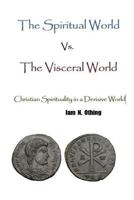 The Spiritual World vs. the Visceral World: Christian Spirituality in a Derisive World 1535424923 Book Cover