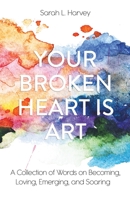 Your Broken Heart is Art: A Collection of Words on Becoming, Loving, Emerging, and Soaring B08F719F3D Book Cover