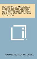 Pandit M. M. Malaviya's Letter to the Viceroy and Governor General of India on the Indian Situation 1258610965 Book Cover