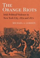 The Orange Riots: Irish Political Violence in New York City, 1870 and 1871 0801480345 Book Cover