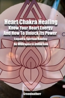 Heart Chakra Healing: Know Your Heart Energy And How To Unlock Its Power - Empath & Spiritual Healing - Be Wide open to divine love B08P1H4DXC Book Cover