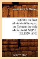 Institutes Du Droit Administratif Franaais, Ou A0/00la(c)Mens Du Code Administratif. Suppl (A0/00d.1829-1836) 2012673767 Book Cover